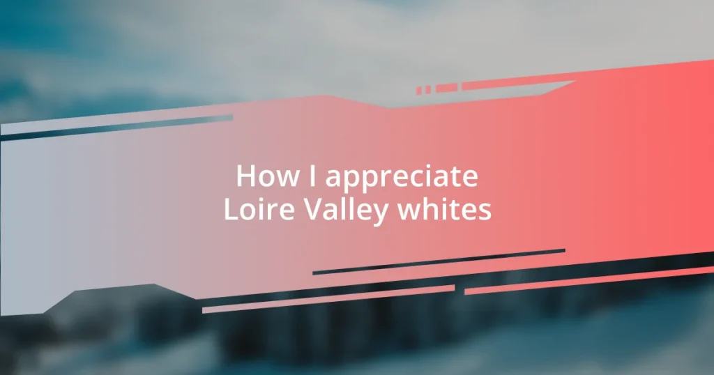 How I appreciate Loire Valley whites