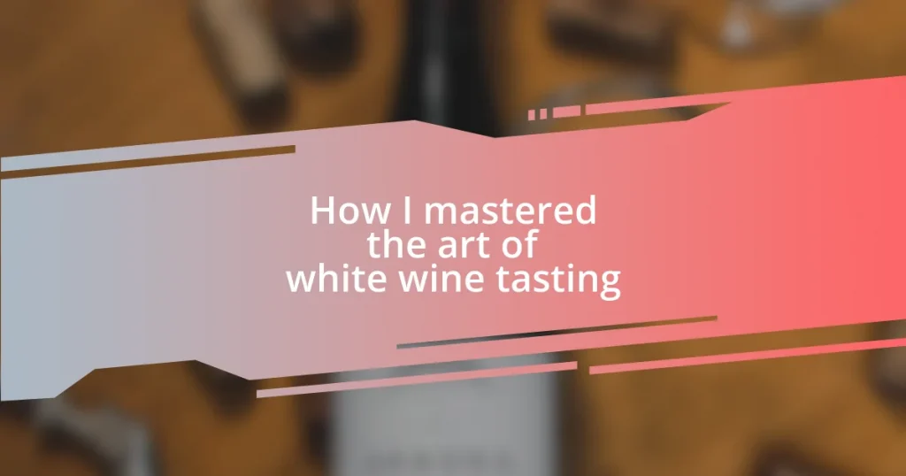 How I mastered the art of white wine tasting