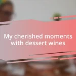 My cherished moments with dessert wines