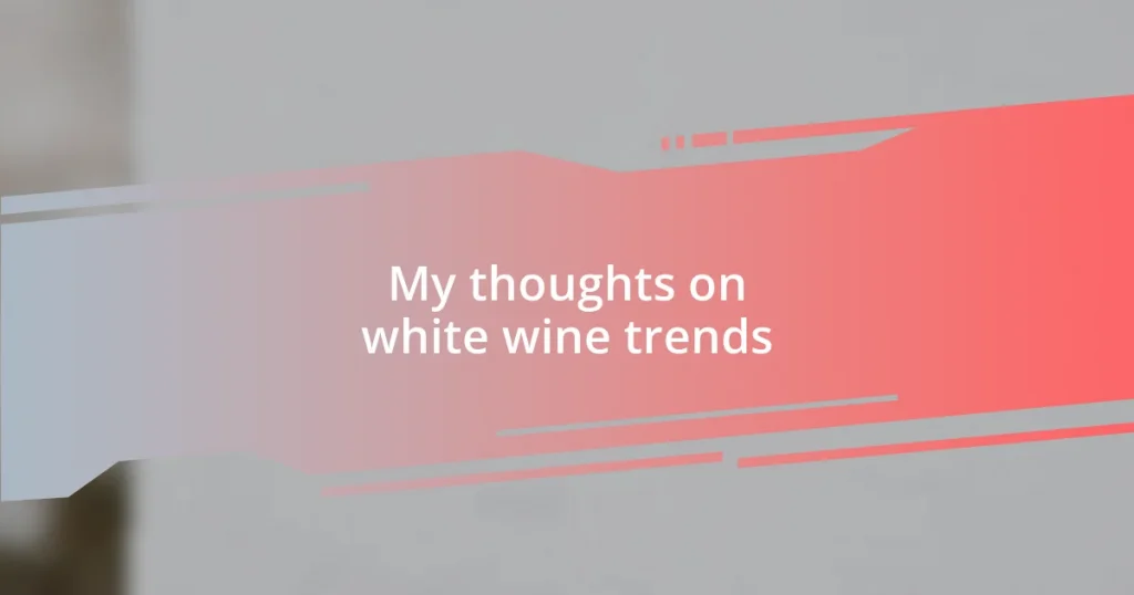 My thoughts on white wine trends